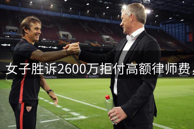 女子胜诉2600万拒付高额律师费，律所起诉追讨200余万